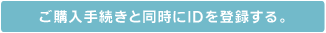 ご購入と同時にIDを登録する